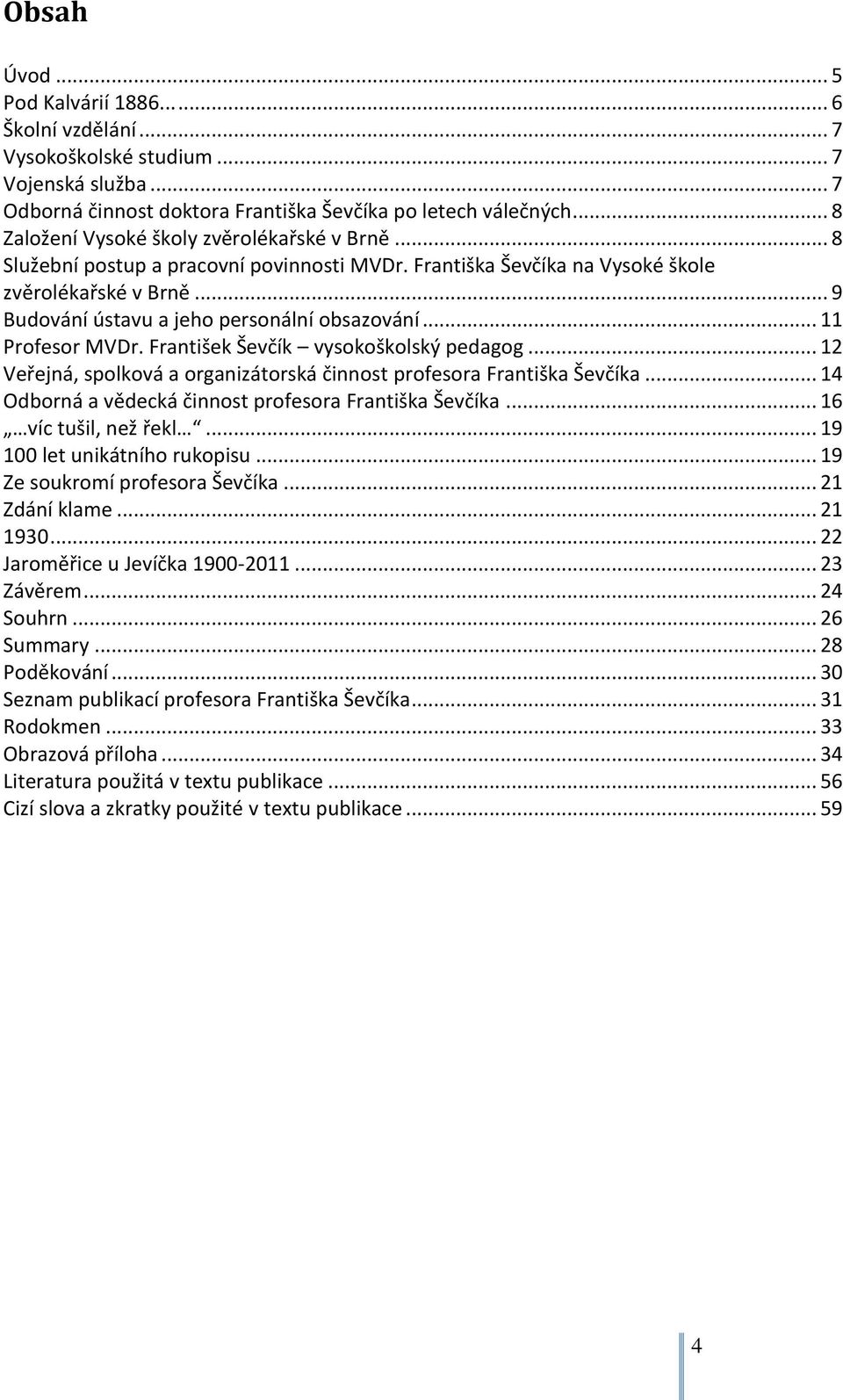 .. 11 Profesor MVDr. František Ševčík vysokoškolský pedagog... 12 Veřejná, spolková a organizátorská činnost profesora Františka Ševčíka... 14 Odborná a vědecká činnost profesora Františka Ševčíka.