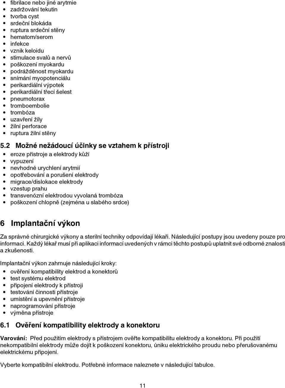2 Možné nežádoucí účinky se vztahem k přístroji eroze přístroje a elektrody kůží vypuzení nevhodné urychlení arytmií opotřebování a porušení elektrody migrace/dislokace elektrody vzestup prahu
