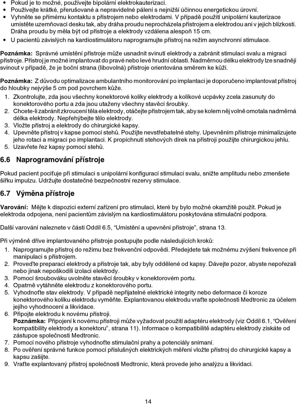 V případě použití unipolární kauterizace umístěte uzemňovací desku tak, aby dráha proudu neprocházela přístrojem a elektrodou ani v jejich blízkosti.