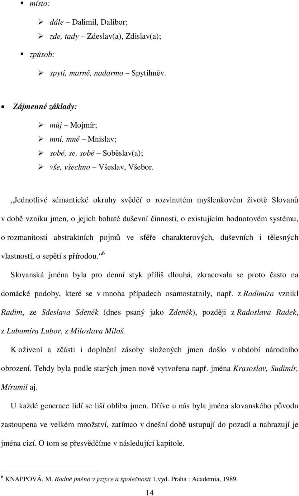 Jednotlivé sémantické okruhy svdí o rozvinutém myšlenkovém život Slovan v dob vzniku jmen, o jejich bohaté duševní innosti, o existujícím hodnotovém systému, o rozmanitosti abstraktních pojm ve sfée