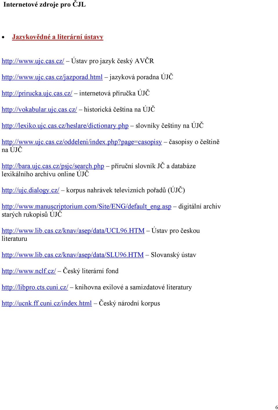 ujc.cas.cz/psjc/search.php příruční slovník JČ a databáze lexikálního archívu online ÚJČ http://ujc.dialogy.cz/ korpus nahrávek televizních pořadů (ÚJČ) http://www.manuscriptorium.