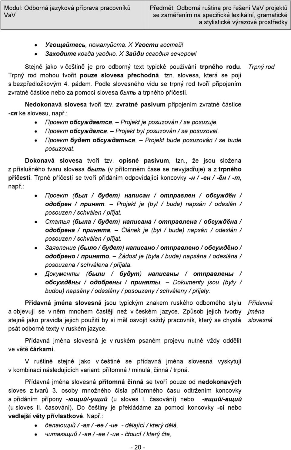 Podle slovesného vidu se trpný rod tvoří připojením zvratné částice nebo za pomocí slovesa быть a trpného příčestí. Nedokonavá slovesa tvoří tzv.