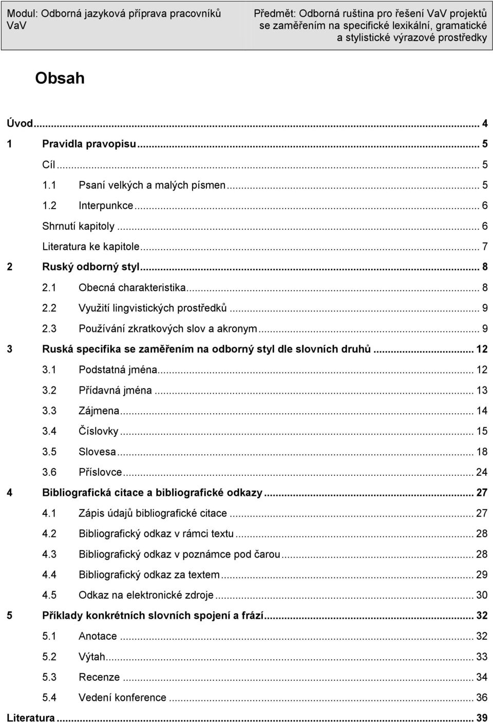 1 Podstatná jména... 12 3.2 Přídavná jména... 13 3.3 Zájmena... 14 3.4 Číslovky... 15 3.5 Slovesa... 18 3.6 Příslovce... 24 4 Bibliografická citace a bibliografické odkazy... 27 4.