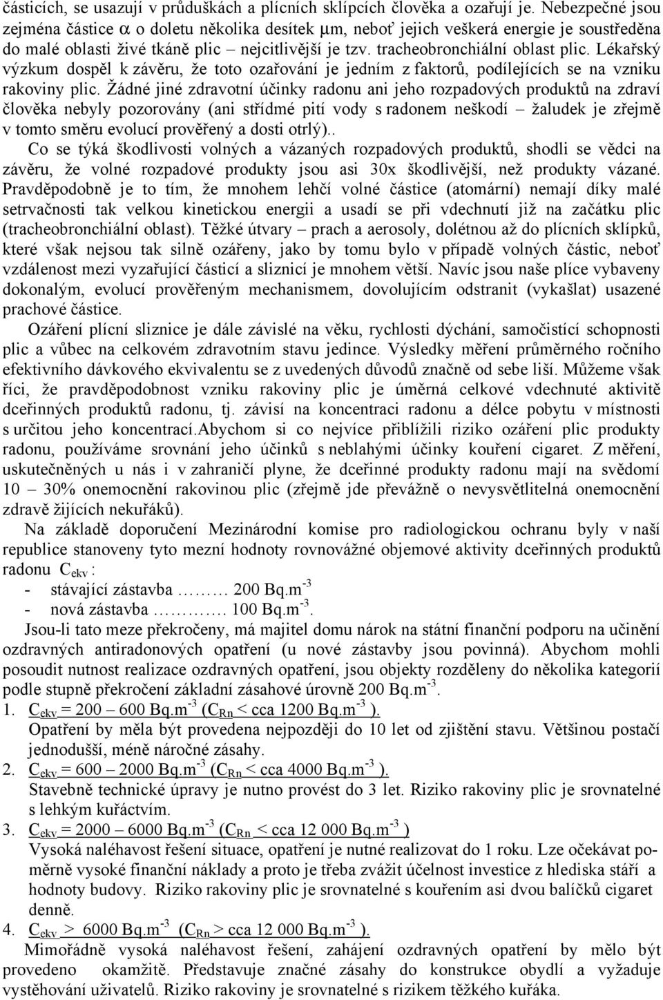 Lékařský výzkum dospěl k závěru, že toto ozařování je jedním z faktorů, podílejících se na vzniku rakoviny plic.