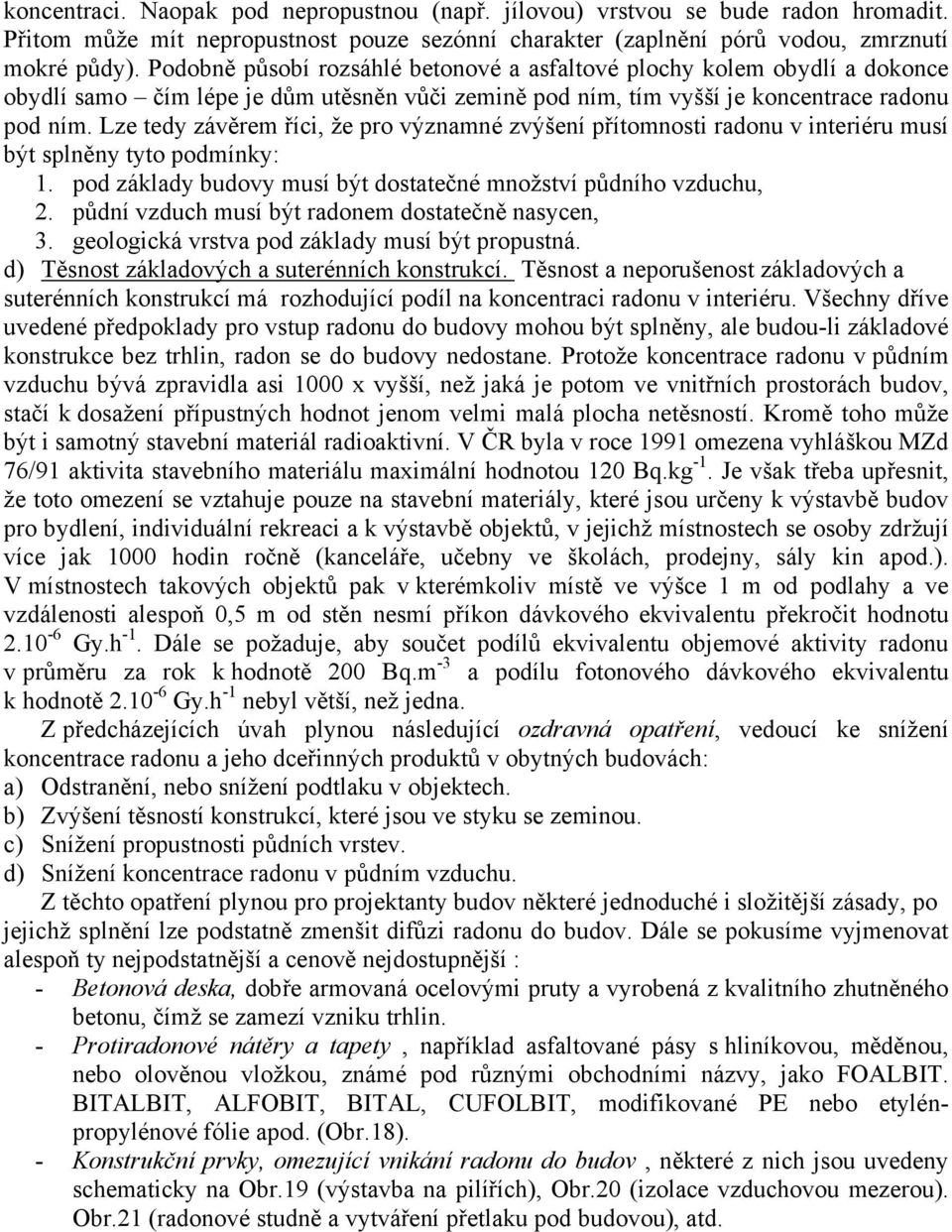 Lze tedy závěrem říci, že pro významné zvýšení přítomnosti radonu v interiéru musí být splněny tyto podmínky: 1. pod základy budovy musí být dostatečné množství půdního vzduchu, 2.