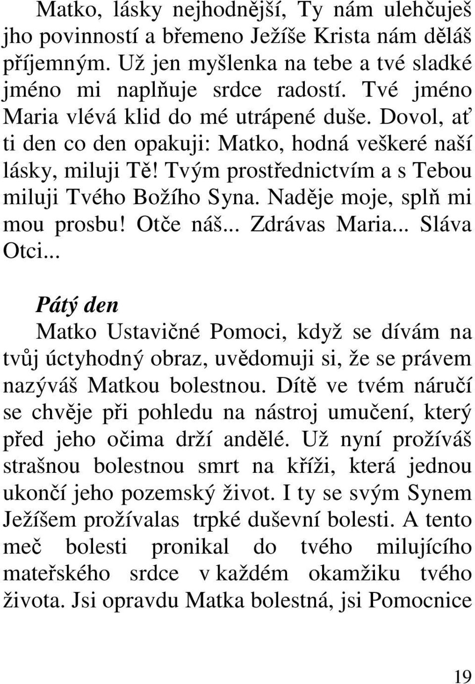 Naděje moje, splň mi mou prosbu! Otče náš... Zdrávas Maria... Sláva Otci... Pátý den Matko Ustavičné Pomoci, když se dívám na tvůj úctyhodný obraz, uvědomuji si, že se právem nazýváš Matkou bolestnou.