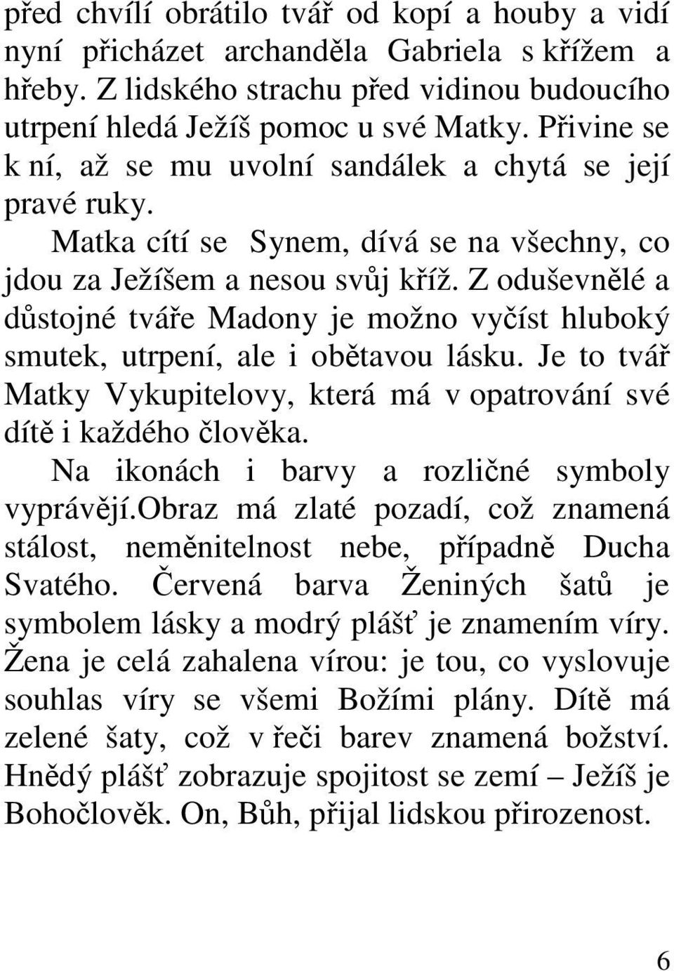 Z oduševnělé a důstojné tváře Madony je možno vyčíst hluboký smutek, utrpení, ale i obětavou lásku. Je to tvář Matky Vykupitelovy, která má v opatrování své dítě i každého člověka.