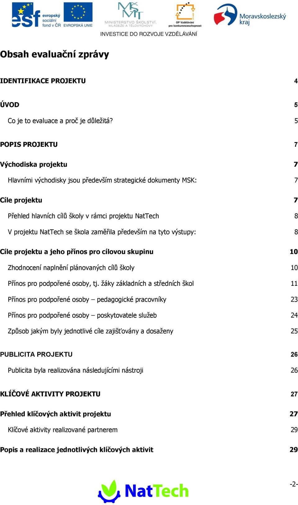 škola zaměřila především na tyto výstupy: 8 Cíle projektu a jeho přínos pro cílovou skupinu 10 Zhodnocení naplnění plánovaných cílů školy 10 Přínos pro podpořené osoby, tj.