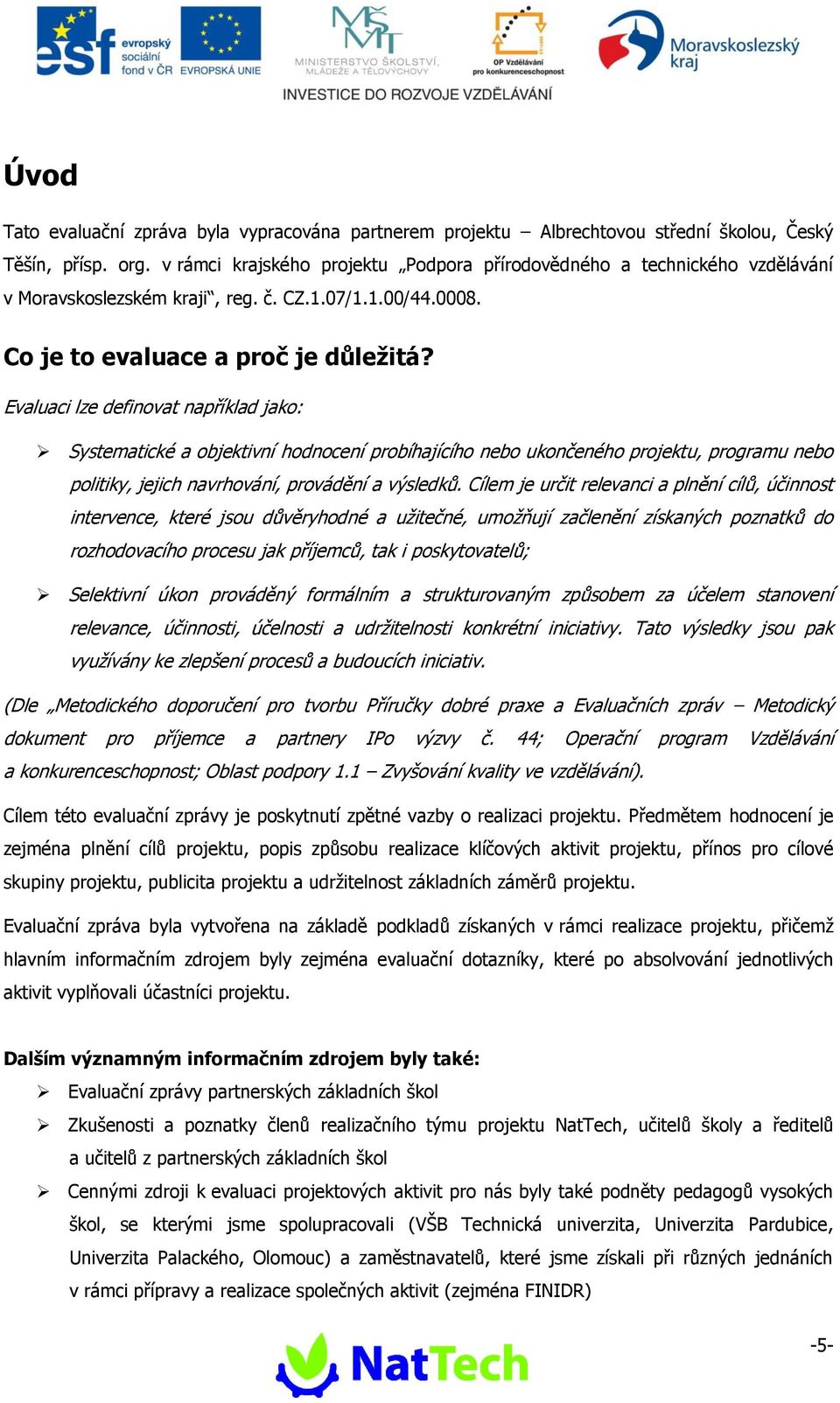 Evaluaci lze definovat například jako: Systematické a objektivní hodnocení probíhajícího nebo ukončeného projektu, programu nebo politiky, jejich navrhování, provádění a výsledků.