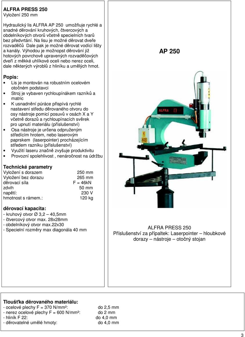 Výhodou je možnopst děrování již hotových povrchově upravených rozvaděčových dveří z měkké uhlíkové oceli nebo nerez oceli, dale některých výroblů z hliníku a umělých hmot.