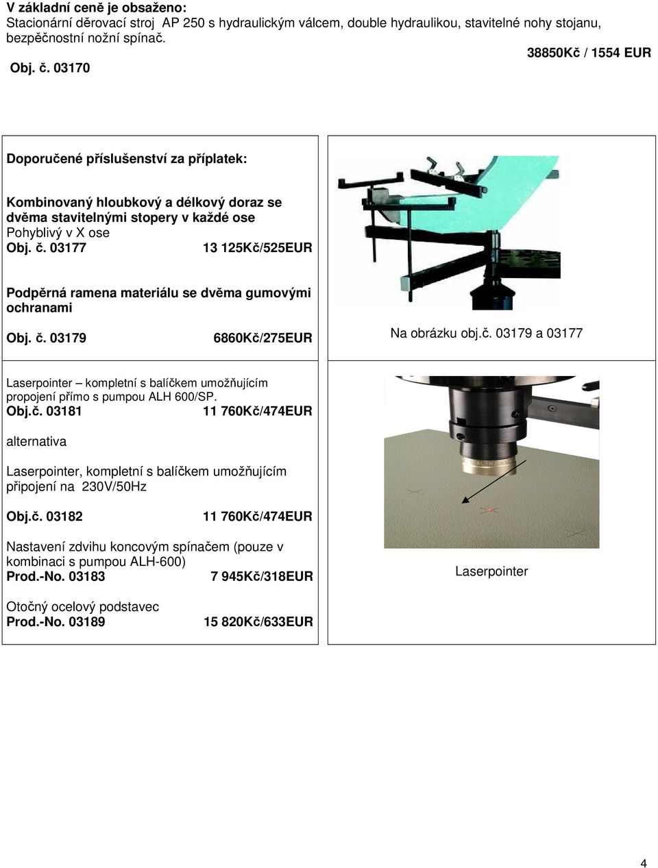 03177 13 125Kč/525EUR Podpěrná ramena materiálu se dvěma gumovými ochranami Obj. č. 03179 6860Kč/275EUR Na obrázku obj.č. 03179 a 03177 Laserpointer kompletní s balíčkem umožňujícím propojení přímo s pumpou ALH 600/SP.