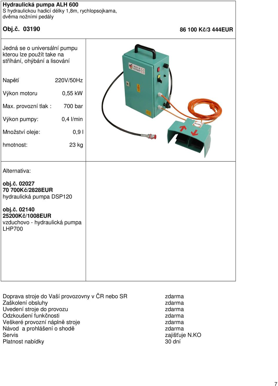 provozní tlak : Výkon pumpy: Množství oleje: hmotnost: 220V/50Hz 0,55 kw 700 bar 0,4 l/min 0,9 l 23 kg Alternativa: obj.č.