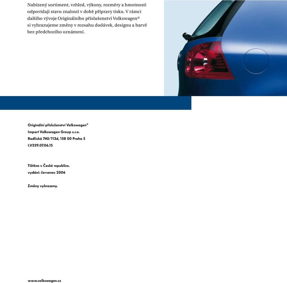 barvě bez předchozího oznámení. Originální příslušenství Volkswagen Import Volkswagen Group s.r.o. Radlická 740/113d, 158 00 Praha 5 I.