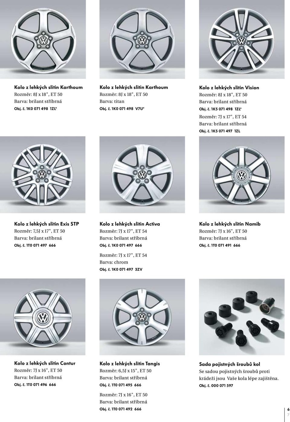 č. 1K0 071 497 666 Rozměr: 7J x 17", ET 54 Barva: chrom Obj. č. 1K0 071 497 3ZV Kolo z lehkých slitin Namib Rozměr: 7J x 16", ET 50 Barva: brilant stříbrná Obj. č. 1T0 071 491 666 Kolo z lehkých slitin Contur Rozměr: 7J x 16", ET 50 Barva: brilant stříbrná Obj.