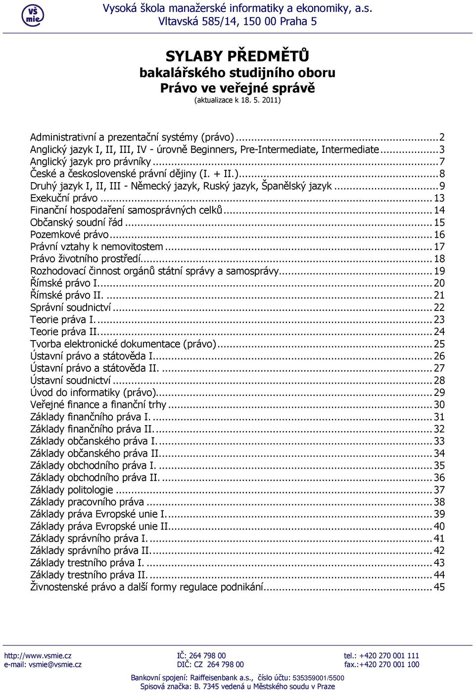 ..8 Druhý jazyk I, II, III - Německý jazyk, Ruský jazyk, Španělský jazyk...9 Exekuční právo...13 Finanční hospodaření samosprávných celků...14 Občanský soudní řád...15 Pozemkové právo.