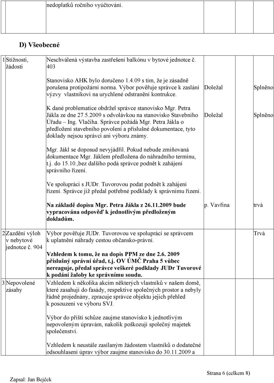 2009 s odvolávkou na stanovisko Stavebního Úřadu Ing. Vlačiha. Správce požádá Mgr. Petra Jákla o předložení stavebního povolení a příslušné dokumentace, tyto doklady nejsou správci ani výboru známy.