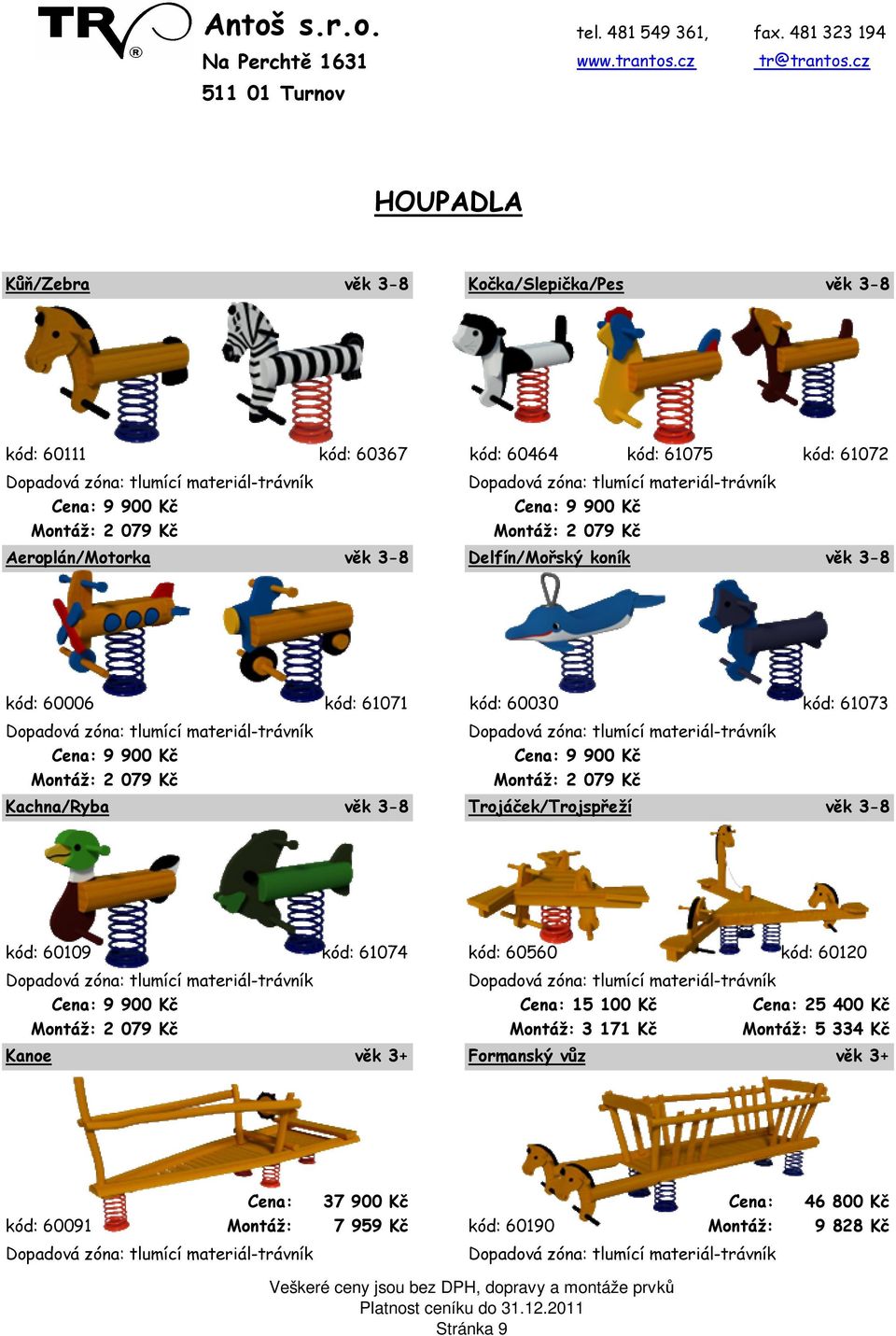 Aeroplán/Motorka věk 3-8 Delfín/Mořský koník věk 3-8 kód: 60006 kód: 61071 kód: 60030 kód: 61073 Cena: 9 900 Kč Cena: 9 900 Kč Montáž: 2 079 Kč Montáž: 2 079 Kč Kachna/Ryba věk 3-8