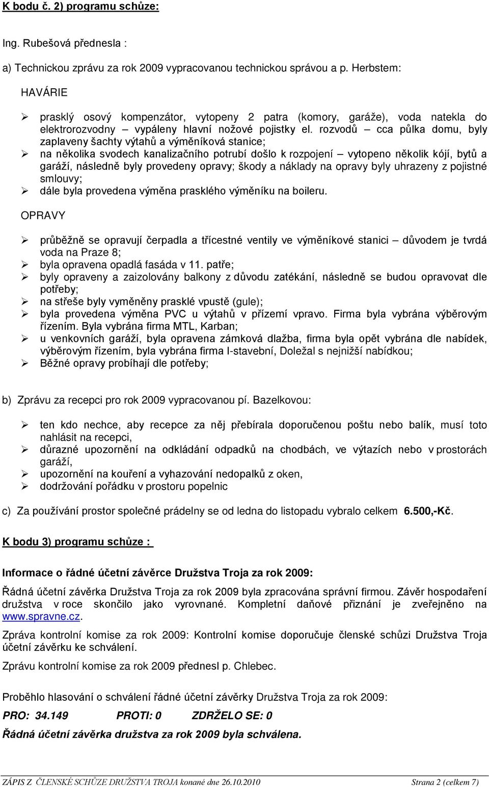 rozvodů cca půlka domu, byly zaplaveny šachty výtahů a výměníková stanice; na několika svodech kanalizačního potrubí došlo k rozpojení vytopeno několik kójí, bytů a garáží, následně byly provedeny