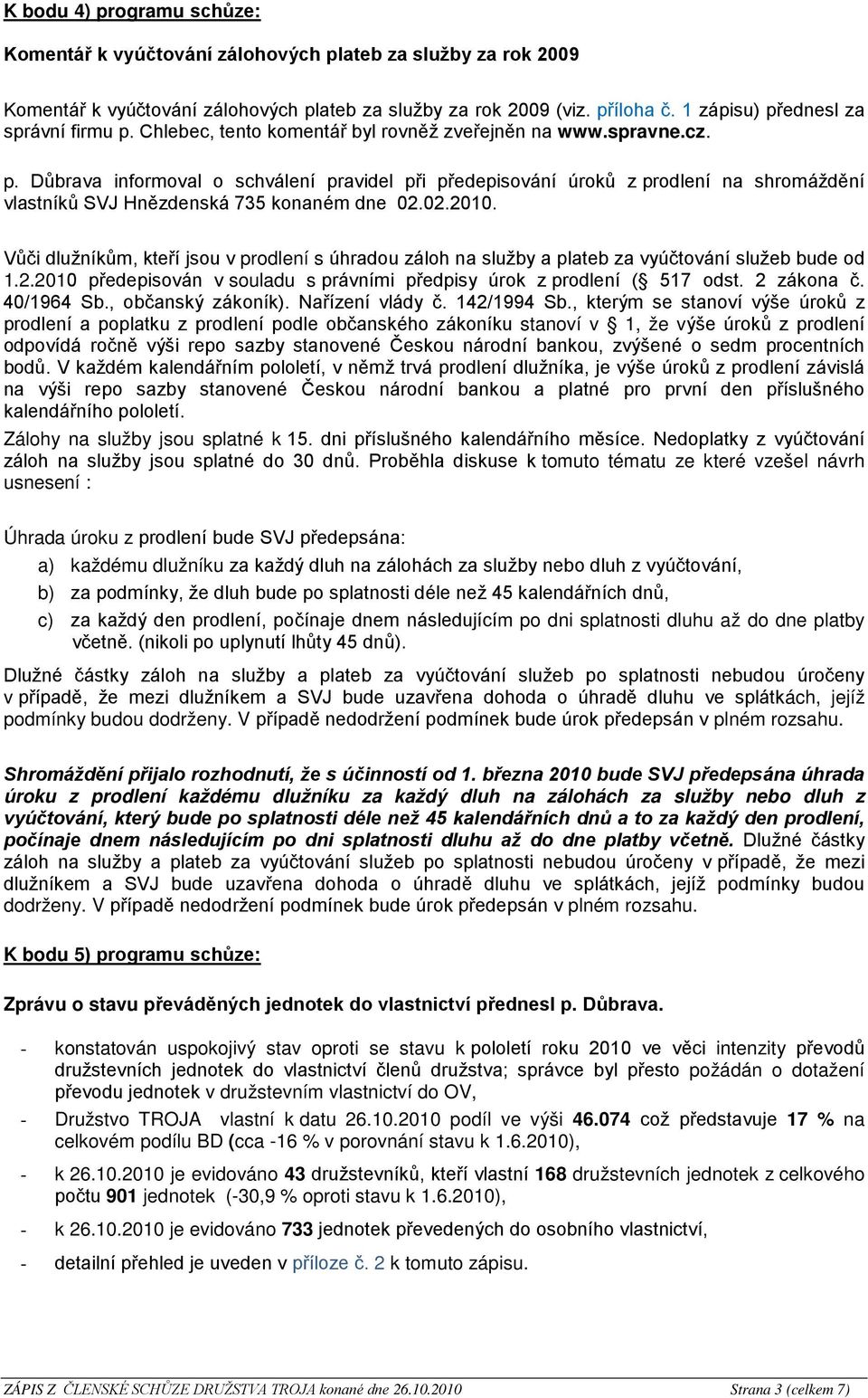 02.2010. Vůči dlužníkům, kteří jsou v prodlení s úhradou záloh na služby a plateb za vyúčtování služeb bude od 1.2.2010 předepisován v souladu s právními předpisy úrok z prodlení ( 517 odst.