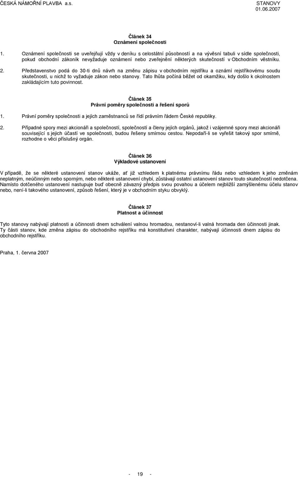 Obchodním věstníku. 2. Představenstvo podá do 30-ti dnů návrh na změnu zápisu v obchodním rejstříku a oznámí rejstříkovému soudu skutečnosti, u nichž to vyžaduje zákon nebo stanovy.