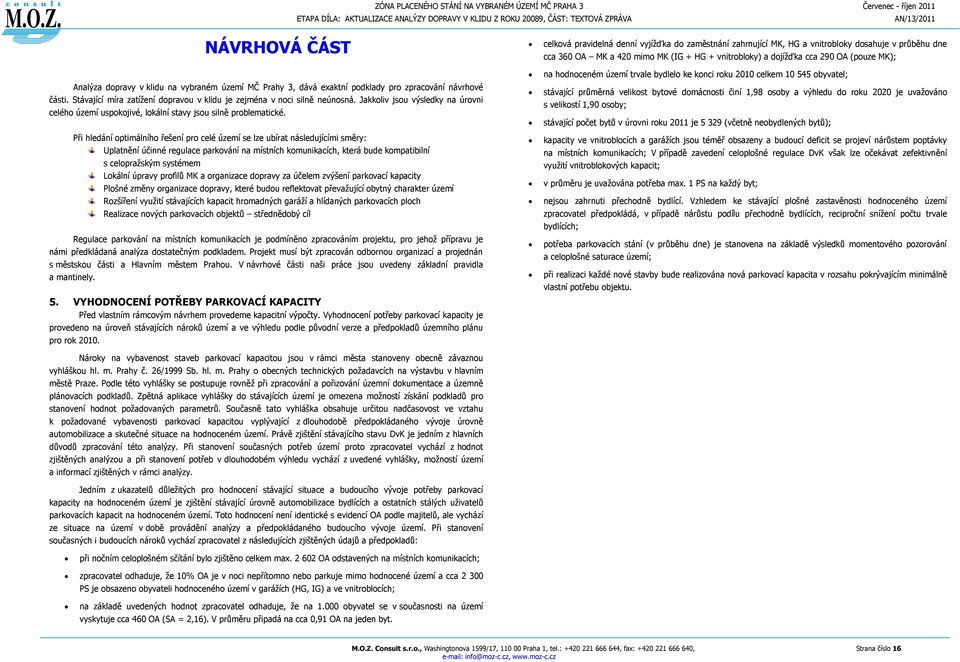 Při hledání optimálního řešení pro celé území se lze ubírat následujícími směry: Uplatnění účinné regulace parkování na místních komunikacích, která bude kompatibilní s celopražským systémem Lokální