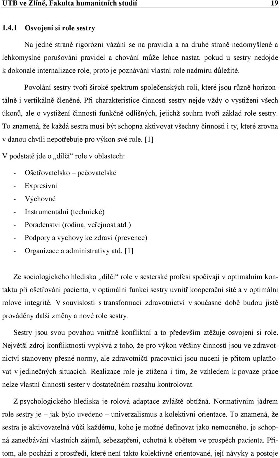 dokonalé internalizace role, proto je poznávání vlastní role nadmíru důleţité. Povolání sestry tvoří široké spektrum společenských rolí, které jsou různě horizontálně i vertikálně členěné.