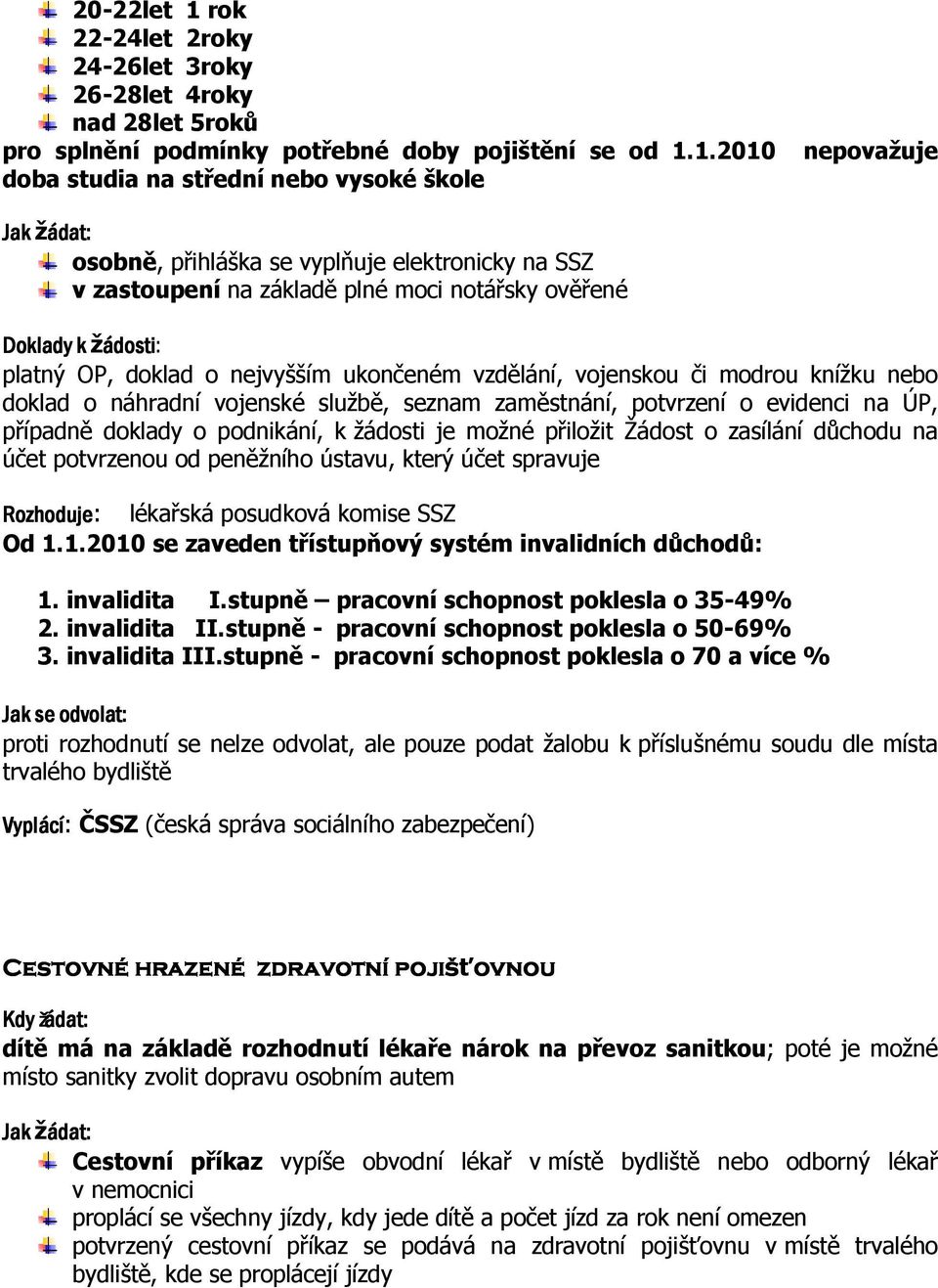 1.2010 doba studia na střední nebo vysoké škole neovažuje Jak žádat: osobně, řihláška se vylňuje elektronicky na SSZ v zastouení na základě lné moci notářsky ověřené Doklady k žádosti ádosti: latný