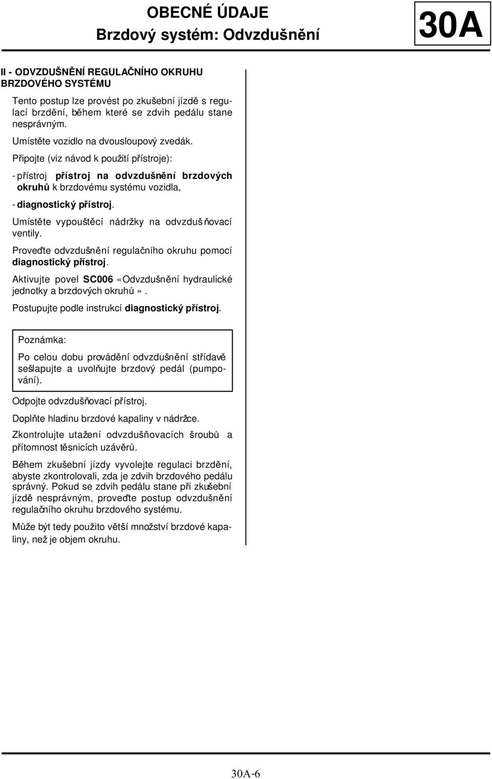 Umístěte vypouštěcí nádržky na odvzdušňovací ventily. Proveďte odvzdušnění regulačního okruhu pomocí diagnostický přístroj. Aktivujte povel SC006 «Odvzdušnění hydraulické jednotky a brzdových okruhů».