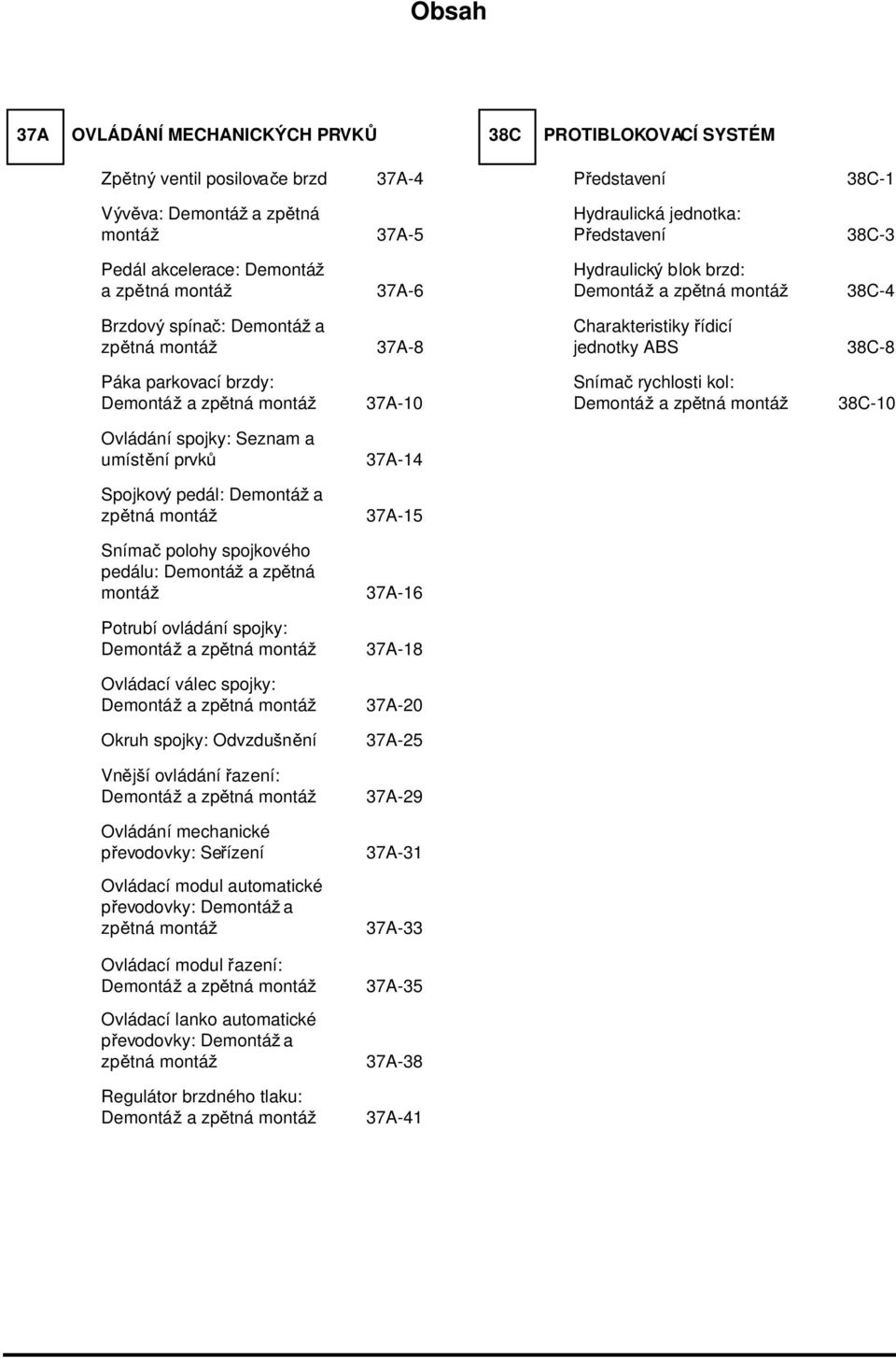 38C-4 Charakteristiky řídicí jednotky ABS 38C-8 Snímač rychlosti kol: Demontáž a zpětná montáž 38C-10 Ovládání spojky: Seznam a umístění prvků 37A-14 Spojkový pedál: Demontáž a zpětná montáž 37A-15
