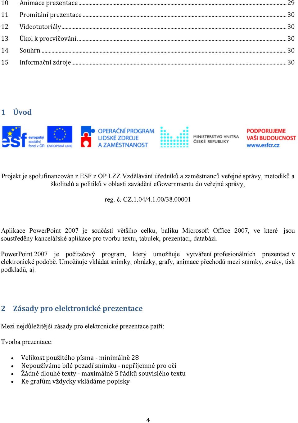 1.04/4.1.00/38.00001 Aplikace PowerPoint 2007 je součástí většího celku, balíku Microsoft Office 2007, ve které jsou soustředěny kancelářské aplikace pro tvorbu textu, tabulek, prezentací, databází.