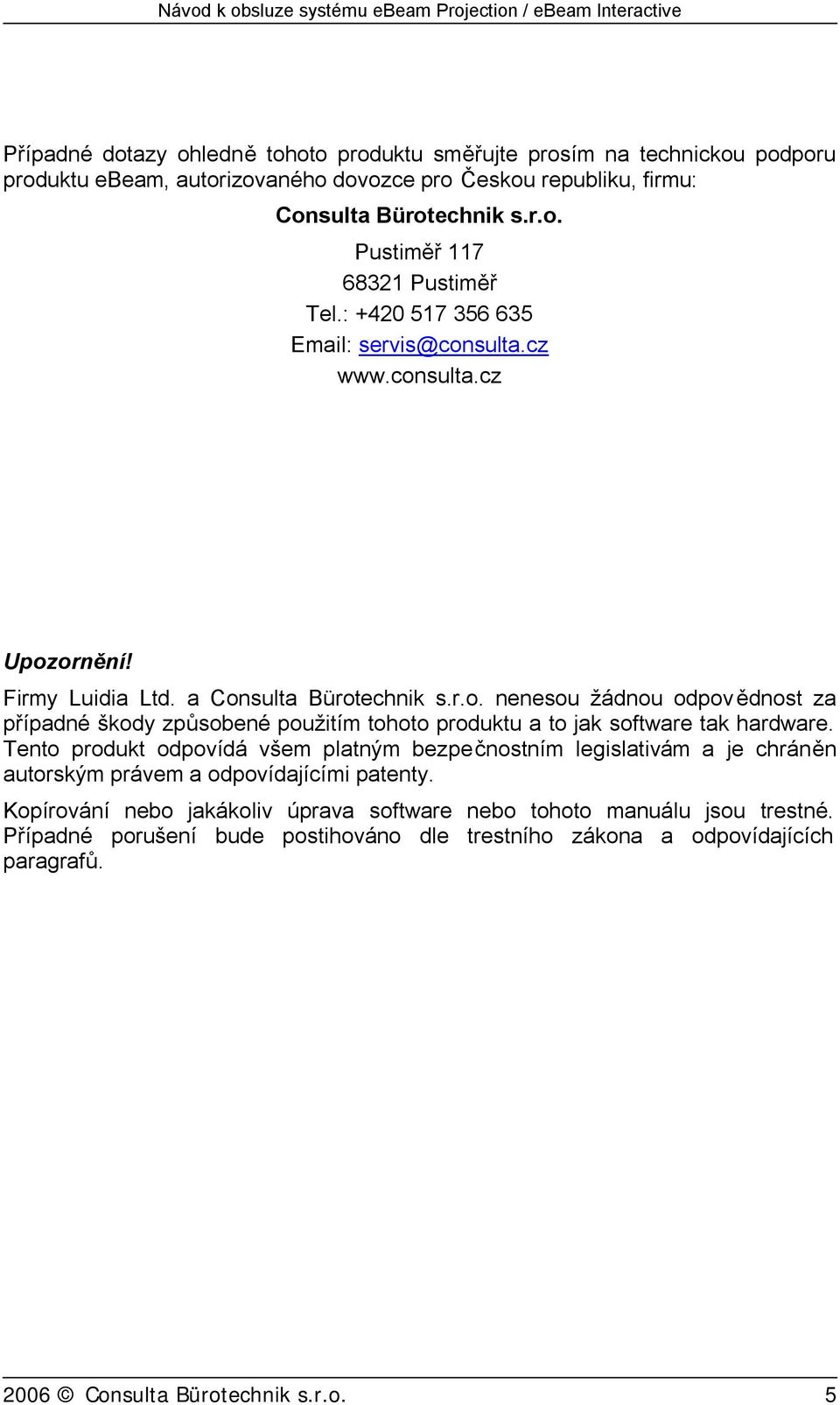 Tento produkt odpovídá všem platným bezpečnostním legislativám a je chráněn autorským právem a odpovídajícími patenty.