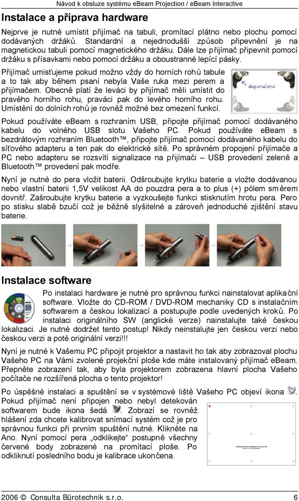 Přijímač umisťujeme pokud možno vždy do horních rohů tabule a to tak aby během psaní nebyla Vaše ruka mezi perem a přijímačem.