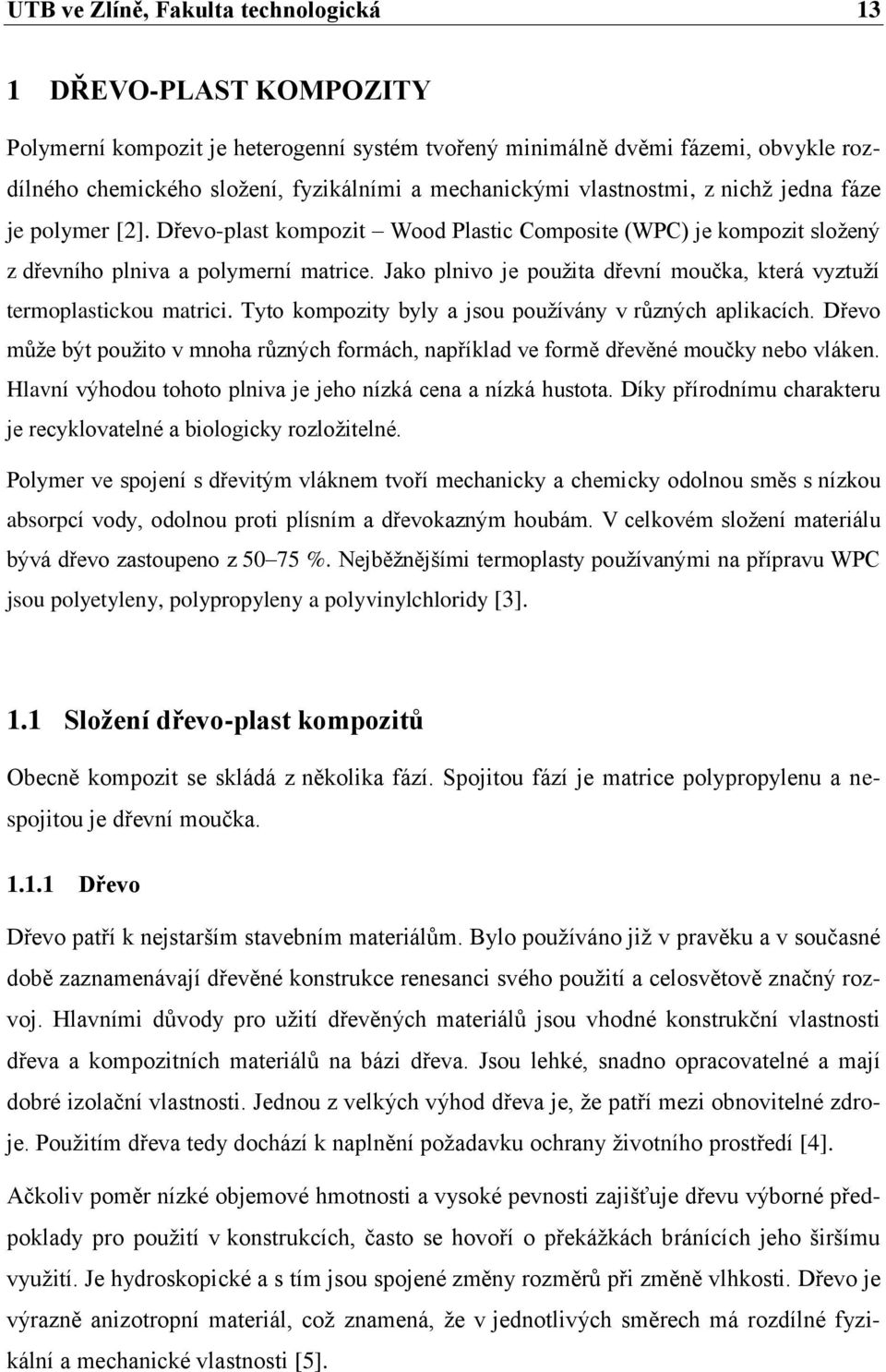 Jako plnivo je pouţita dřevní moučka, která vyztuţí termoplastickou matrici. Tyto kompozity byly a jsou pouţívány v různých aplikacích.