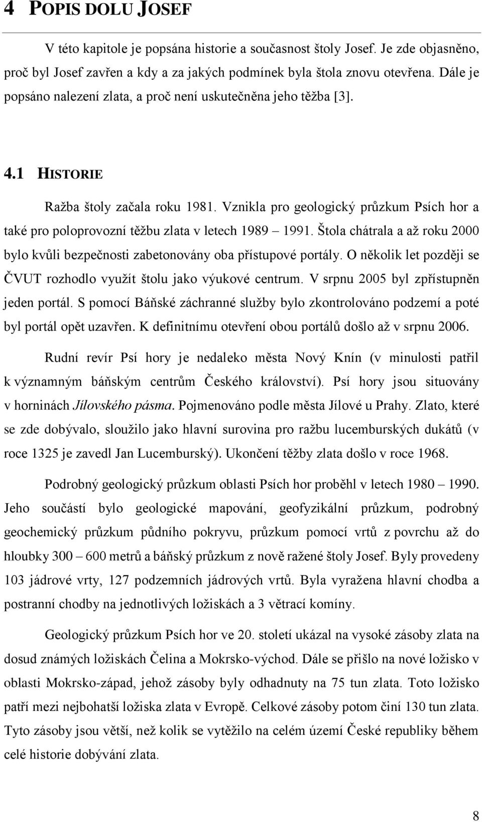 Vznikla pro geologický průzkum Psích hor a také pro poloprovozní těžbu zlata v letech 1989 1991. Štola chátrala a až roku 2000 bylo kvůli bezpečnosti zabetonovány oba přístupové portály.