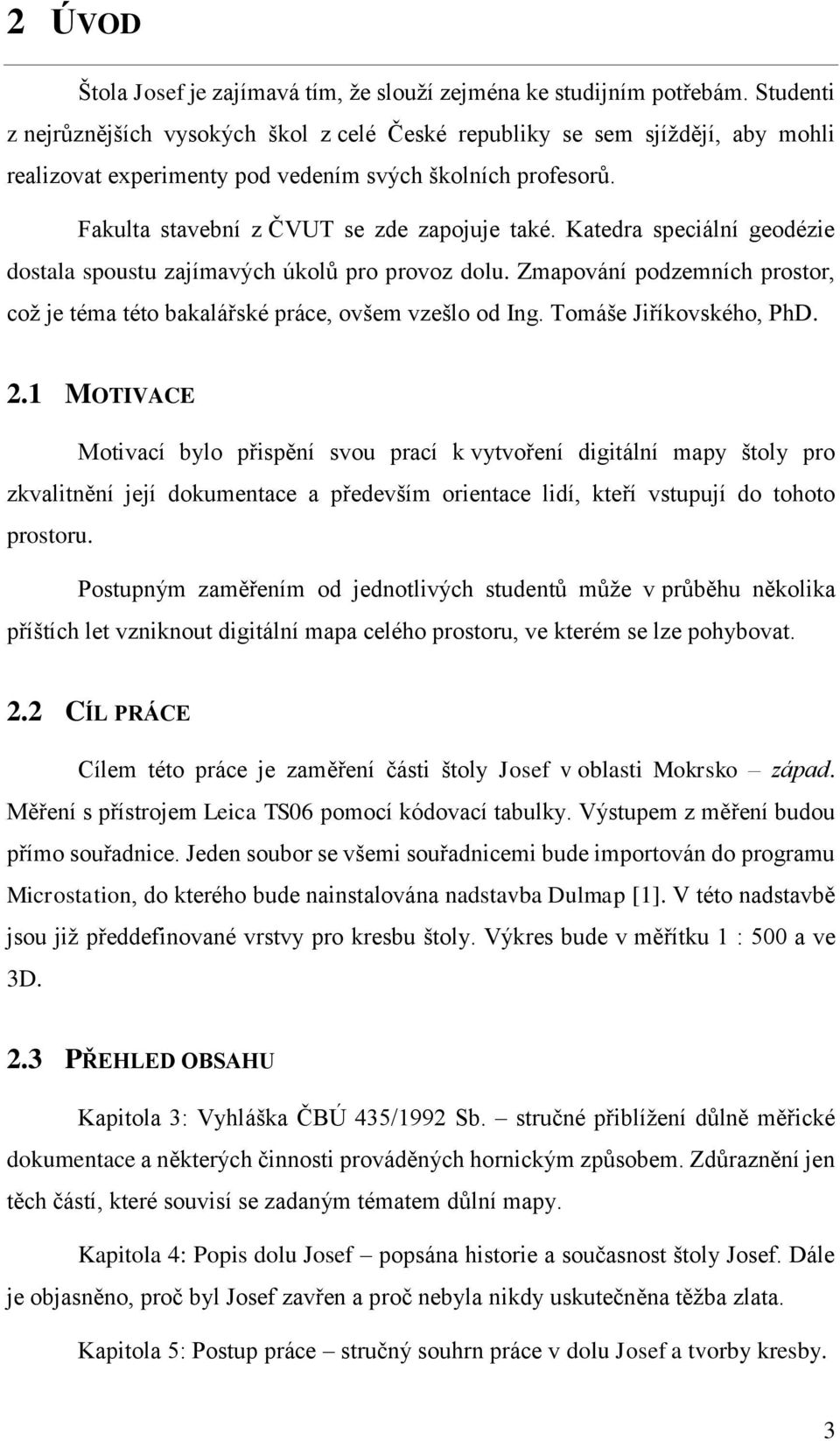 Katedra speciální geodézie dostala spoustu zajímavých úkolů pro provoz dolu. Zmapování podzemních prostor, což je téma této bakalářské práce, ovšem vzešlo od Ing. Tomáše Jiříkovského, PhD. 2.