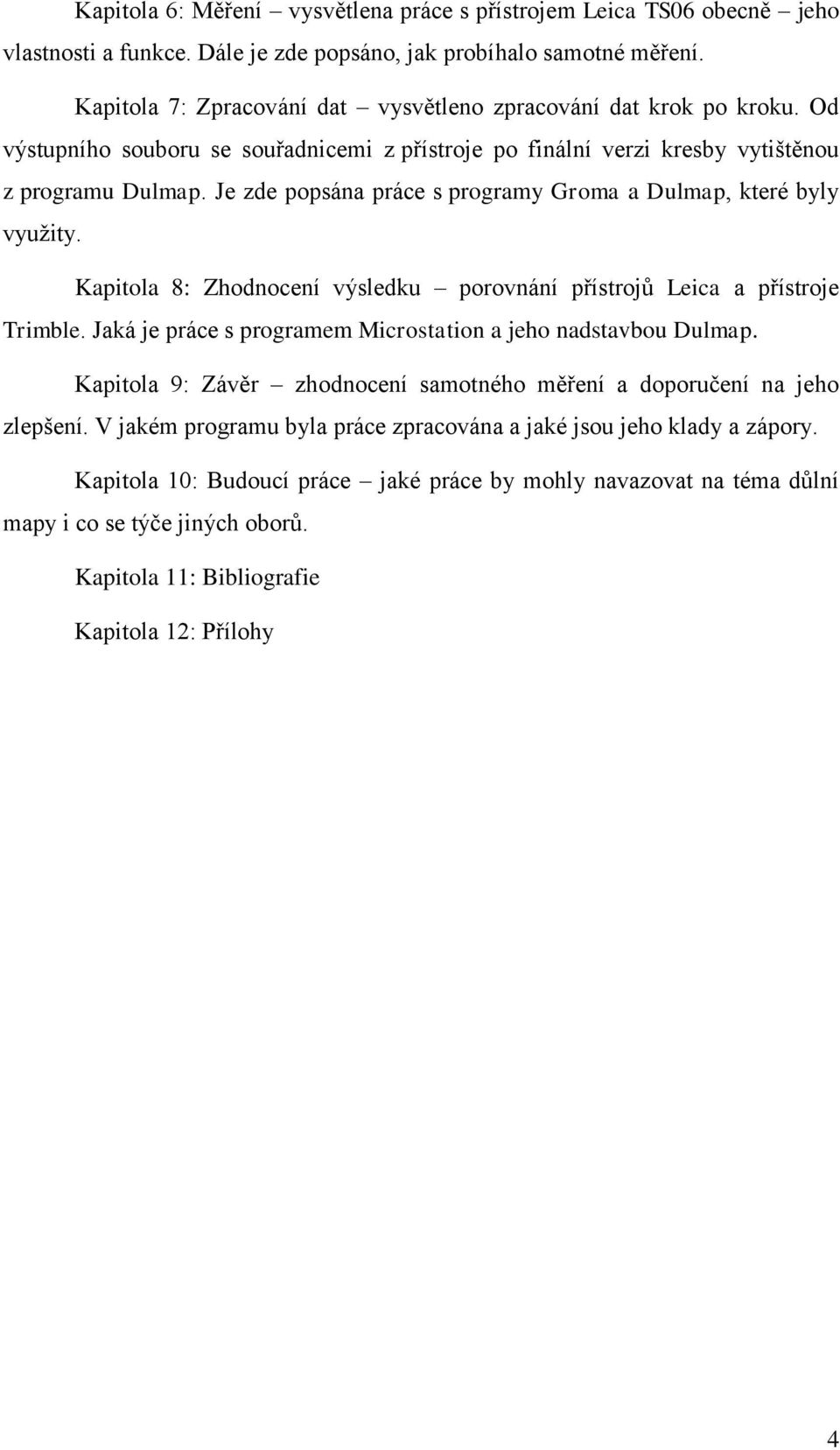 Je zde popsána práce s programy Groma a Dulmap, které byly využity. Kapitola 8: Zhodnocení výsledku porovnání přístrojů Leica a přístroje Trimble.