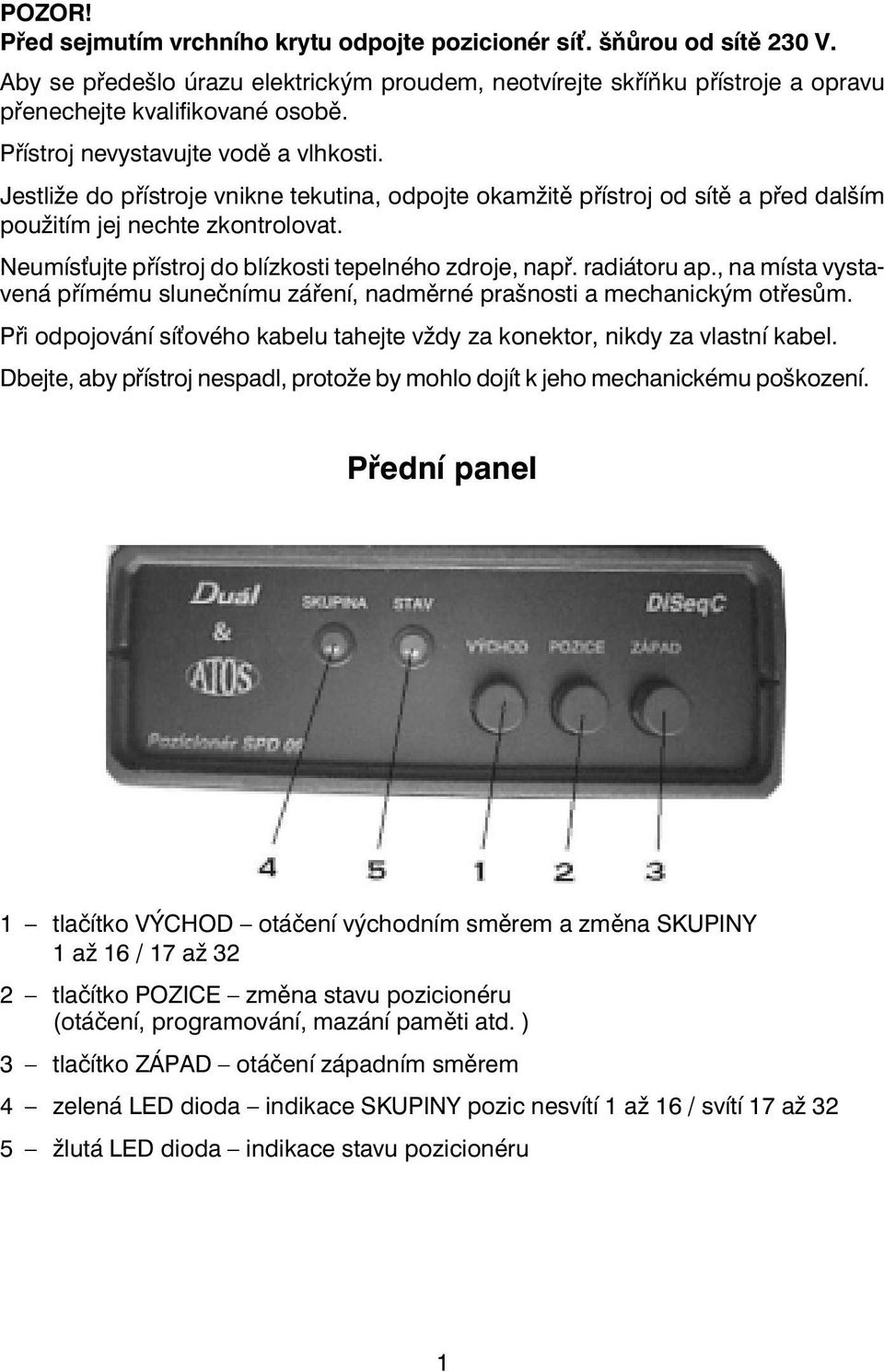 Neumís ujte pøístroj do blízkosti tepelného zdroje, napø. radiátoru ap., na místa vystavená pøímému sluneènímu záøení, nadmìrné prašnosti a mechanickým otøesùm.