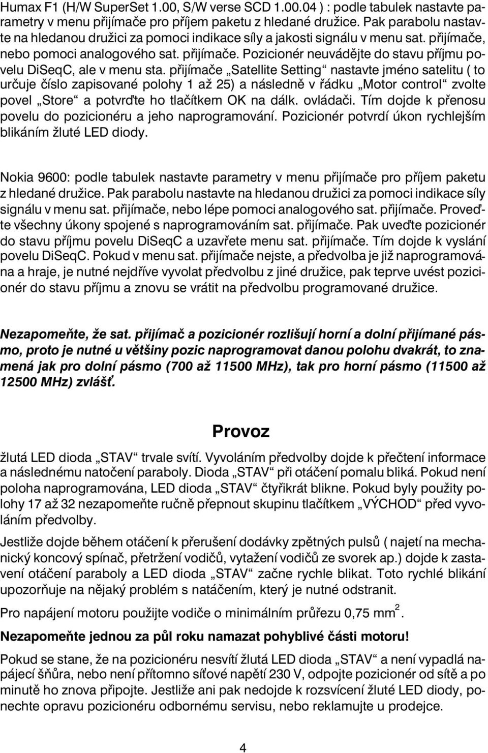 pøijímaèe Satellite Setting nastavte jméno satelitu ( to urèuje èíslo zapisované polohy 1 až 25) a následnìv øádku Motor control zvolte povel Store a potvrïte ho tlaèítkem OK na dálk. ovládaèi.