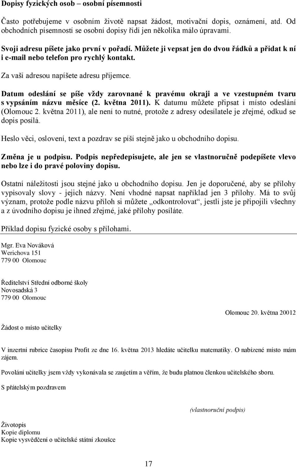 Datum odeslání se píše vždy zarovnané k pravému okraji a ve vzestupném tvaru s vypsáním názvu měsíce (2. května 2011). K datumu můžete připsat i místo odeslání (Olomouc 2.