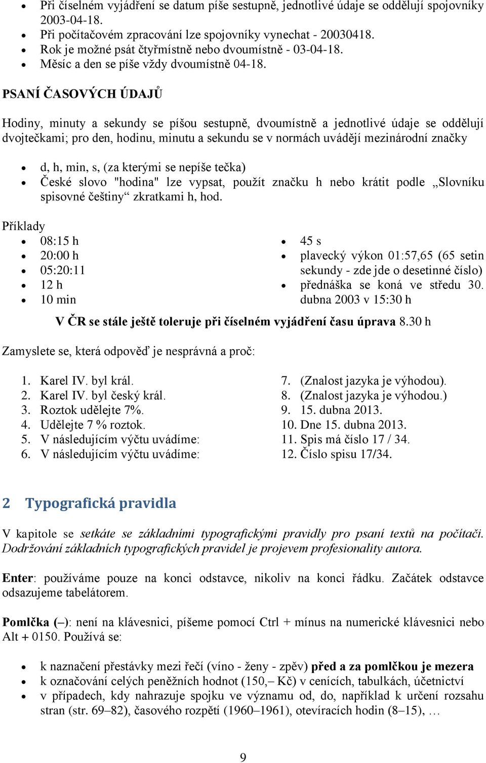 PSANÍ ČASOVÝCH ÚDAJŮ Hodiny, minuty a sekundy se píšou sestupně, dvoumístně a jednotlivé údaje se oddělují dvojtečkami; pro den, hodinu, minutu a sekundu se v normách uvádějí mezinárodní značky d, h,