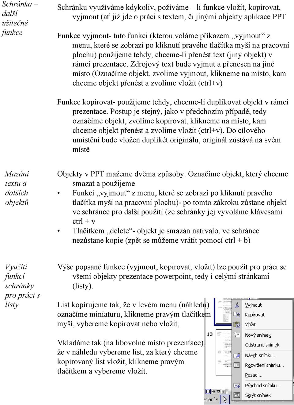 Zdrojový text bude vyjmut a přenesen na jiné místo (Označíme objekt, zvolíme vyjmout, klikneme na místo, kam chceme objekt přenést a zvolíme vložit (ctrl+v) Funkce kopírovat- použijeme tehdy,