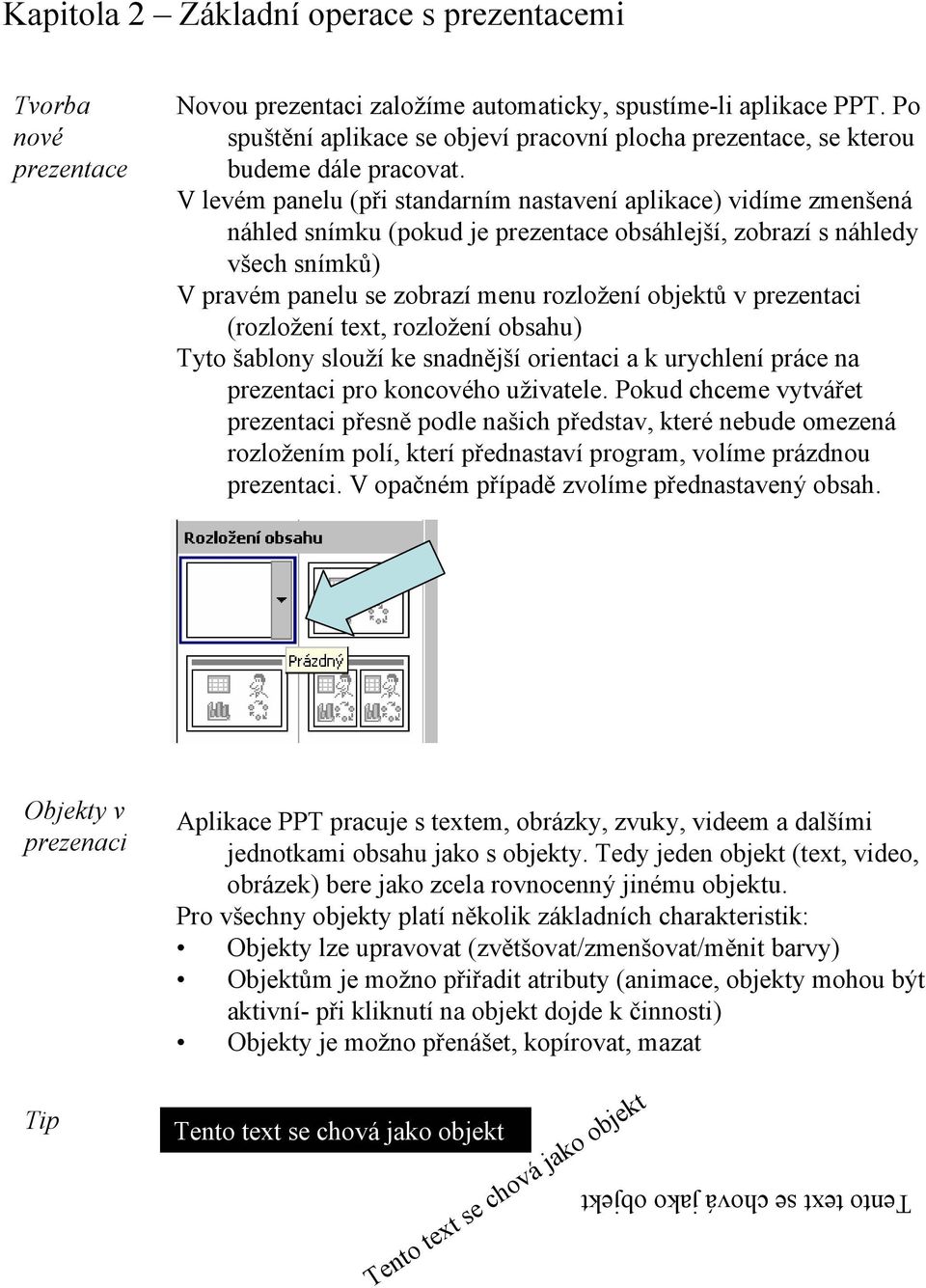 V levém panelu (při standarním nastavení aplikace) vidíme zmenšená náhled snímku (pokud je prezentace obsáhlejší, zobrazí s náhledy všech snímků) V pravém panelu se zobrazí menu rozložení objektů v