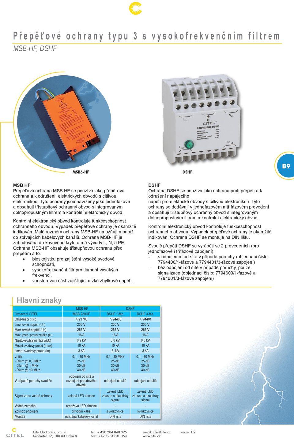 Kontrolní elektronický obvod kontroluje funkceschopnost ochranného obvodu. Výpadek přepěťové ochrany je okamžitě indikován.