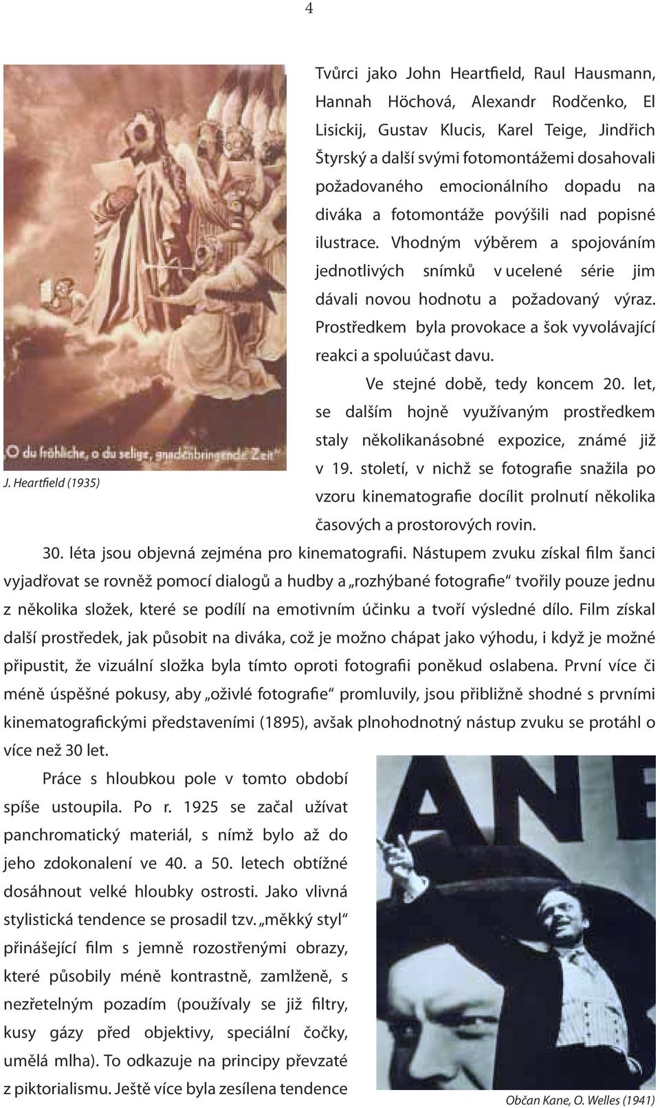 Prostředkem byla provokace a šok vyvolávající reakci a spoluúčast davu. Ve stejné době, tedy koncem 20. let, se dalším hojně využívaným prostředkem staly několikanásobné expozice, známé již v 19.