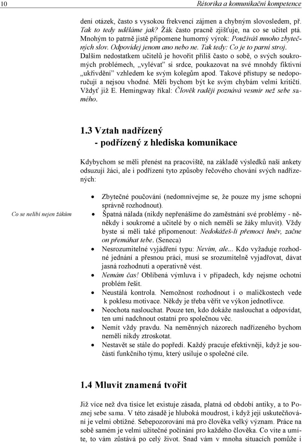 Dalším nedostatkem učitelů je hovořit příliš často o sobě, o svých soukromých problémech, vylévat si srdce, poukazovat na své mnohdy fiktivní ukřivdění vzhledem ke svým kolegům apod.