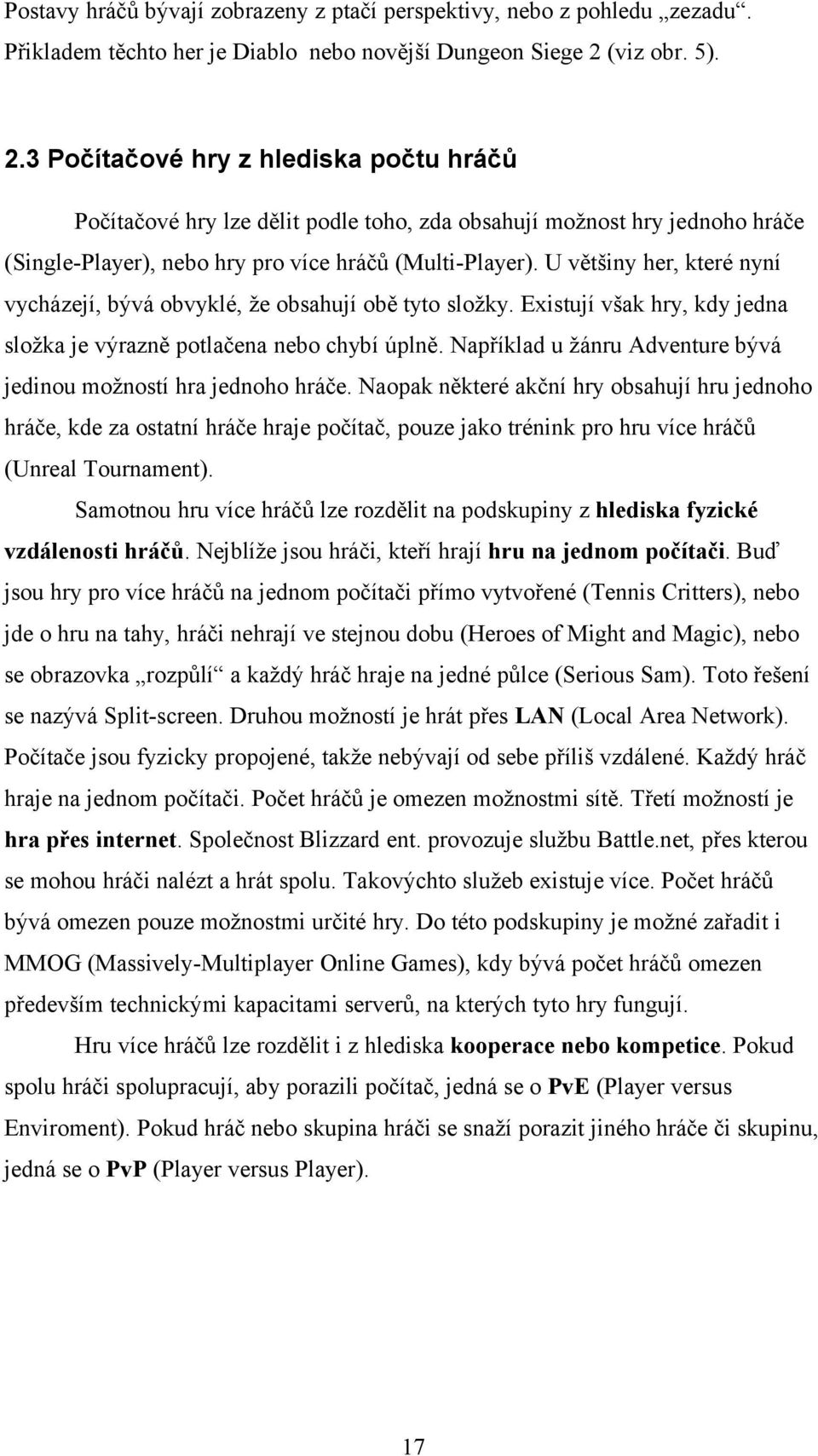 U většiny her, které nyní vycházejí, bývá obvyklé, že obsahují obě tyto složky. Existují však hry, kdy jedna složka je výrazně potlačena nebo chybí úplně.