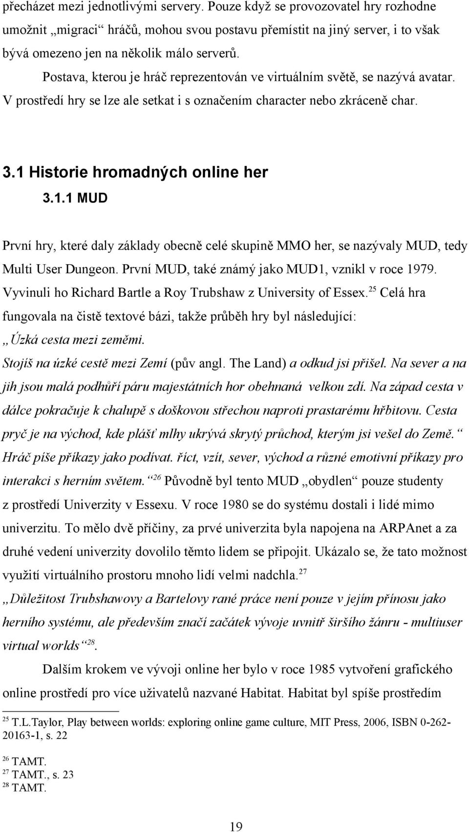 Historie hromadných online her 3.1.1 MUD První hry, které daly základy obecně celé skupině MMO her, se nazývaly MUD, tedy Multi User Dungeon. První MUD, také známý jako MUD1, vznikl v roce 1979.