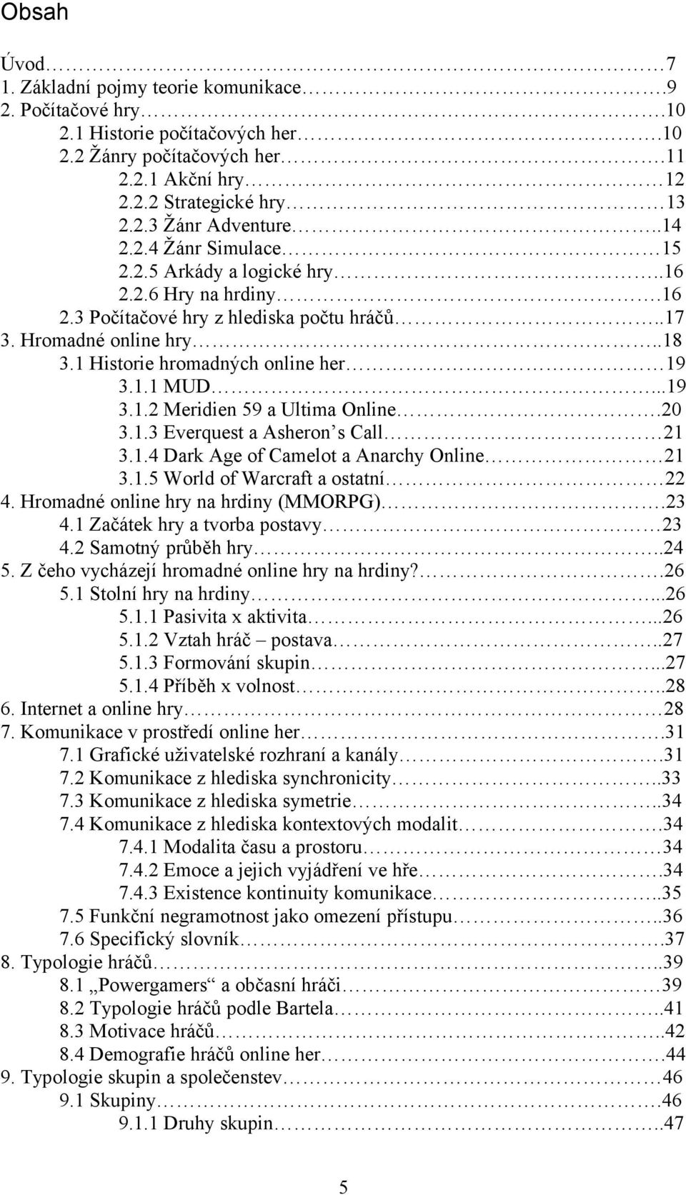 ..19 3.1.2 Meridien 59 a Ultima Online.20 3.1.3 Everquest a Asheron s Call 21 3.1.4 Dark Age of Camelot a Anarchy Online 21 3.1.5 World of Warcraft a ostatní 22 4.