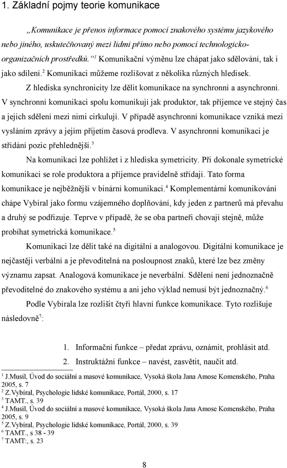 Z hlediska synchronicity lze dělit komunikace na synchronní a asynchronní. V synchronní komunikaci spolu komunikují jak produktor, tak příjemce ve stejný čas a jejich sdělení mezi nimi cirkulují.