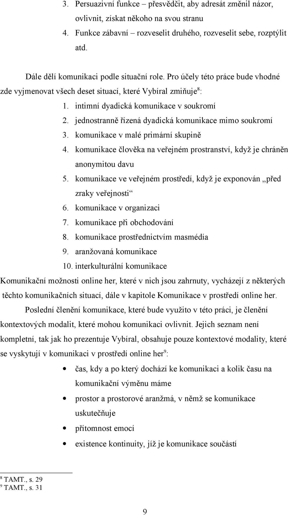 jednostranně řízená dyadická komunikace mimo soukromí 3. komunikace v malé primární skupině 4. komunikace člověka na veřejném prostranství, když je chráněn anonymitou davu 5.